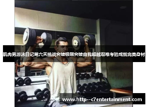 肌肉男游泳日记第六天挑战突破极限突破自我超越艰难考验成就完美身材