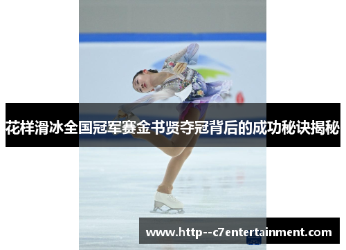 花样滑冰全国冠军赛金书贤夺冠背后的成功秘诀揭秘