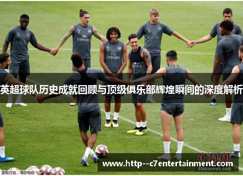 英超球队历史成就回顾与顶级俱乐部辉煌瞬间的深度解析