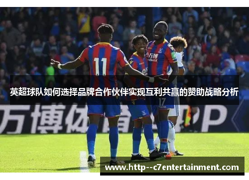 英超球队如何选择品牌合作伙伴实现互利共赢的赞助战略分析