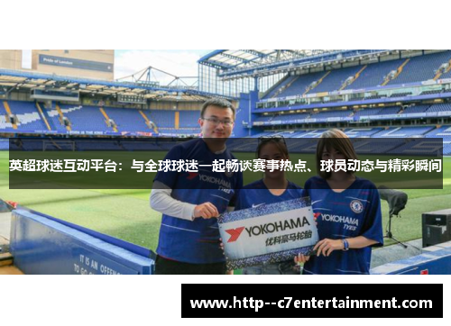英超球迷互动平台:与全球球迷一起畅谈赛事热点、球员动态与精彩瞬间 英超球迷互动平台:与全球球迷一起畅谈赛事热点、球员动态与精彩瞬间