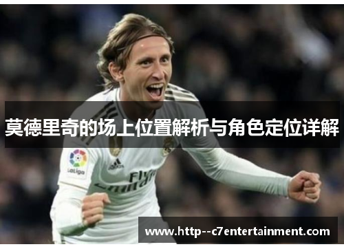 莫德里奇的场上位置解析与角色定位详解