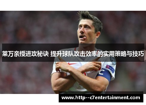 莱万亲授进攻秘诀 提升球队攻击效率的实用策略与技巧