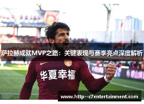 萨拉赫成就MVP之路：关键表现与赛季亮点深度解析