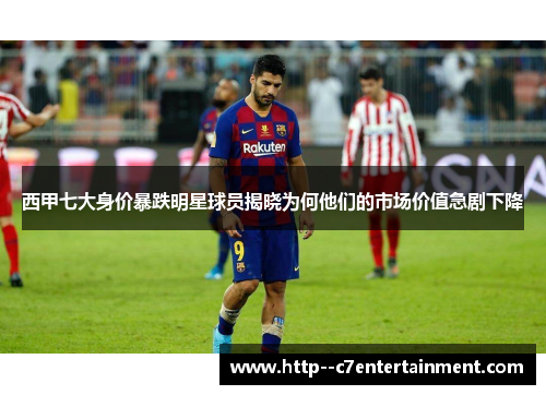 西甲七大身价暴跌明星球员揭晓为何他们的市场价值急剧下降