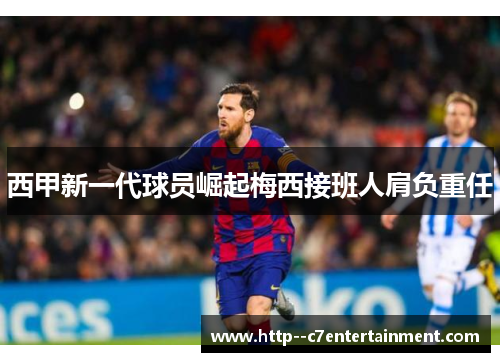 西甲新一代球员崛起梅西接班人肩负重任