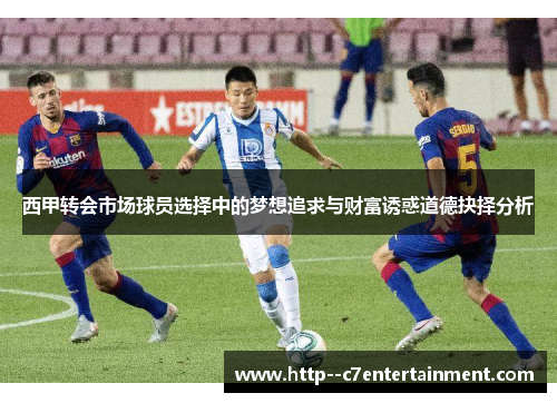 西甲转会市场球员选择中的梦想追求与财富诱惑道德抉择分析