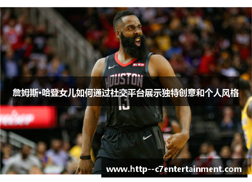 詹姆斯·哈登女儿如何通过社交平台展示独特创意和个人风格