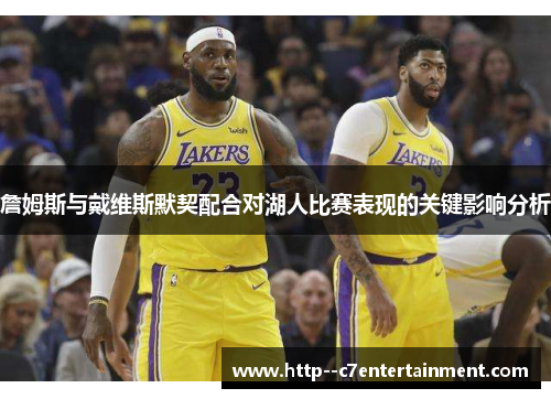 詹姆斯与戴维斯默契配合对湖人比赛表现的关键影响分析