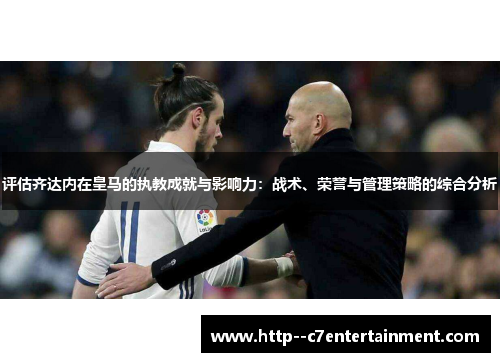 评估齐达内在皇马的执教成就与影响力：战术、荣誉与管理策略的综合分析