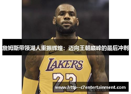 詹姆斯带领湖人重振辉煌：迈向王朝巅峰的最后冲刺