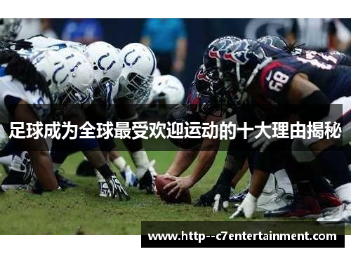 足球成为全球最受欢迎运动的十大理由揭秘 足球成为全球最受欢迎运动的十大理由揭秘