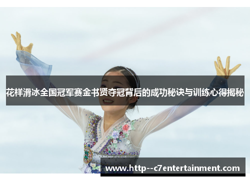 花样滑冰全国冠军赛金书贤夺冠背后的成功秘诀与训练心得揭秘