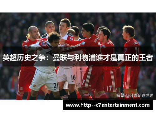 英超历史之争：曼联与利物浦谁才是真正的王者