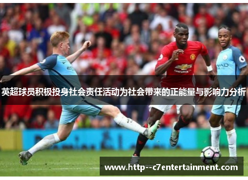 英超球员积极投身社会责任活动为社会带来的正能量与影响力分析 英超球员积极投身社会责任活动为社会带来的正能量与影响力分析