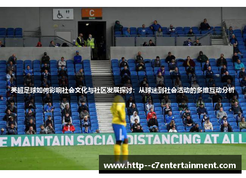 英超足球如何影响社会文化与社区发展探讨：从球迷到社会活动的多维互动分析