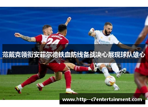范戴克领衔安菲尔德铁血防线备战决心展现球队雄心