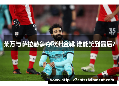 莱万与萨拉赫争夺欧洲金靴 谁能笑到最后？