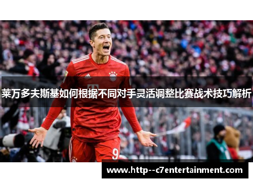 莱万多夫斯基如何根据不同对手灵活调整比赛战术技巧解析