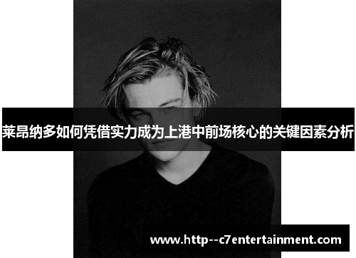 莱昂纳多如何凭借实力成为上港中前场核心的关键因素分析
