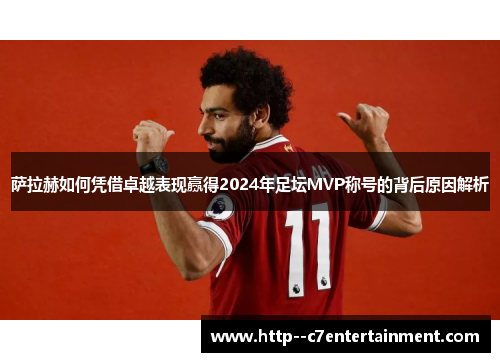 萨拉赫如何凭借卓越表现赢得2024年足坛MVP称号的背后原因解析