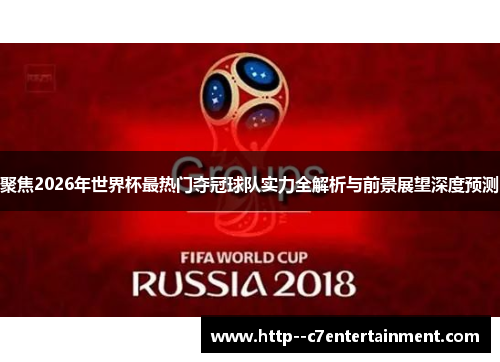 聚焦2026年世界杯最热门夺冠球队实力全解析与前景展望深度预测 聚焦2026年世界杯最热门夺冠球队实力全解析与前景展望深度预测