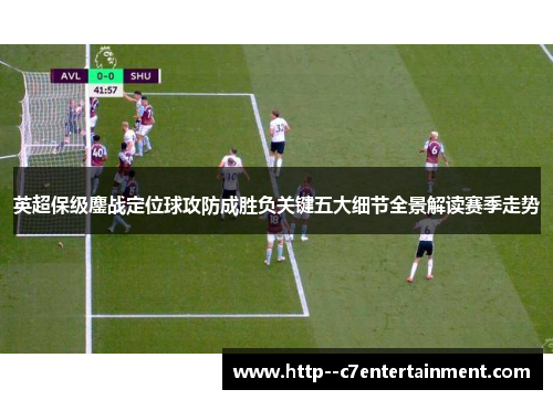 英超保级鏖战定位球攻防成胜负关键五大细节全景解读赛季走势