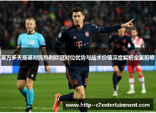 莱万多夫斯基对阵热刺欧冠对位优势与战术价值深度解析全面前瞻