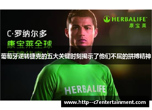 葡萄牙逆转捷克的五大关键时刻揭示了他们不屈的拼搏精神 葡萄牙逆转捷克的五大关键时刻揭示了他们不屈的拼搏精神