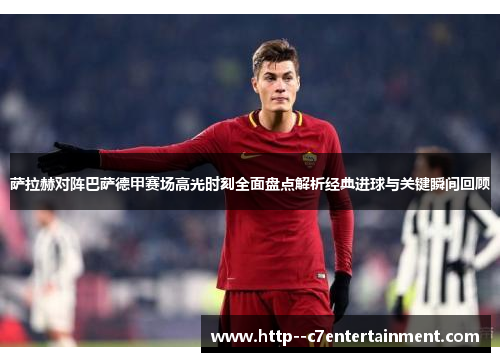 萨拉赫对阵巴萨德甲赛场高光时刻全面盘点解析经典进球与关键瞬间回顾