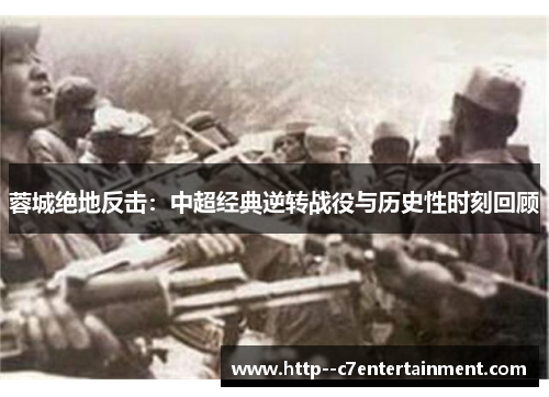 蓉城绝地反击：中超经典逆转战役与历史性时刻回顾