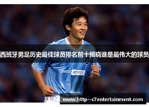 西班牙男足历史最佳球员排名前十揭晓谁是最伟大的球员