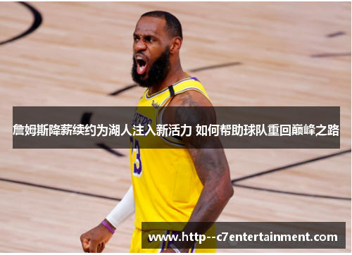 詹姆斯降薪续约为湖人注入新活力 如何帮助球队重回巅峰之路