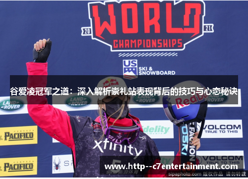 谷爱凌冠军之道:深入解析崇礼站表现背后的技巧与心态秘诀 谷爱凌冠军之道:深入解析崇礼站表现背后的技巧与心态秘诀