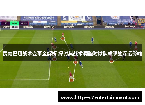 费内巴切战术变革全解析 探讨其战术调整对球队成绩的深远影响 费内巴切战术变革全解析 探讨其战术调整对球队成绩的深远影响