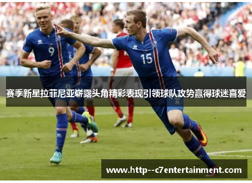 赛季新星拉菲尼亚崭露头角精彩表现引领球队攻势赢得球迷喜爱