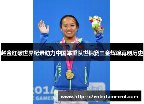 赵金红破世界纪录助力中国举重队世锦赛三金辉煌再创历史