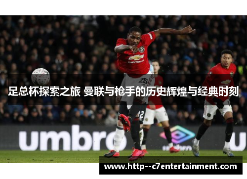 足总杯探索之旅 曼联与枪手的历史辉煌与经典时刻