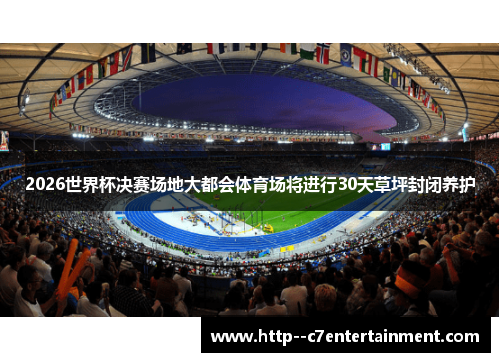 2026世界杯决赛场地大都会体育场将进行30天草坪封闭养护