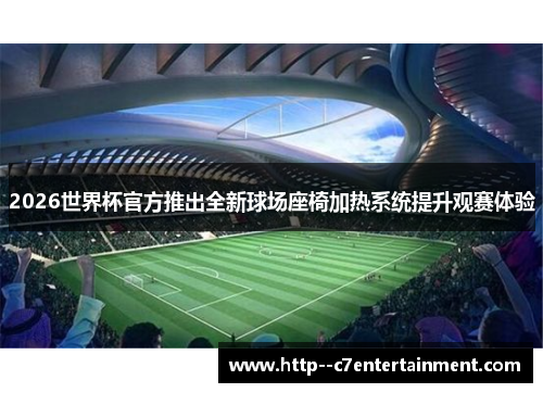 2026世界杯官方推出全新球场座椅加热系统提升观赛体验