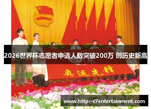 2026世界杯志愿者申请人数突破200万 创历史新高