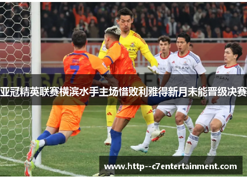 亚冠精英联赛横滨水手主场惜败利雅得新月未能晋级决赛