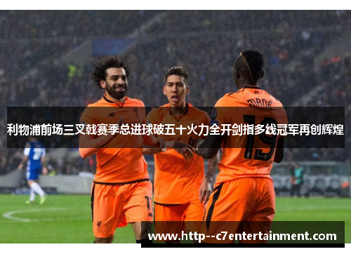 利物浦前场三叉戟赛季总进球破五十火力全开剑指多线冠军再创辉煌 利物浦前场三叉戟赛季总进球破五十火力全开剑指多线冠军再创辉煌