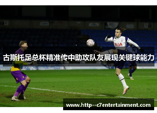 古斯托足总杯精准传中助攻队友展现关键球能力