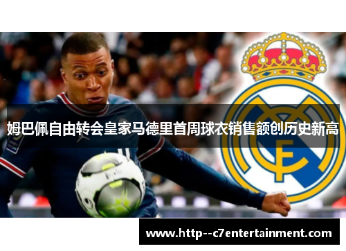 姆巴佩自由转会皇家马德里首周球衣销售额创历史新高