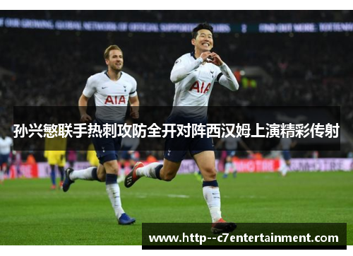 孙兴慜联手热刺攻防全开对阵西汉姆上演精彩传射