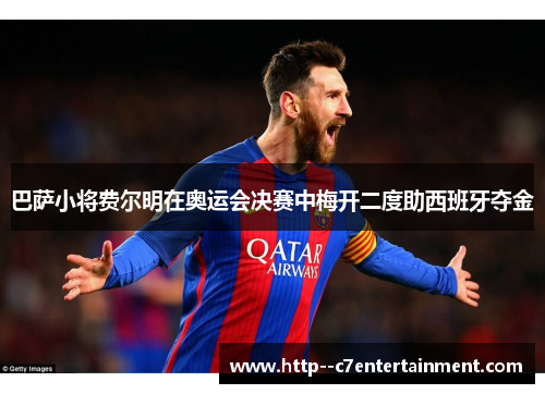 巴萨小将费尔明在奥运会决赛中梅开二度助西班牙夺金