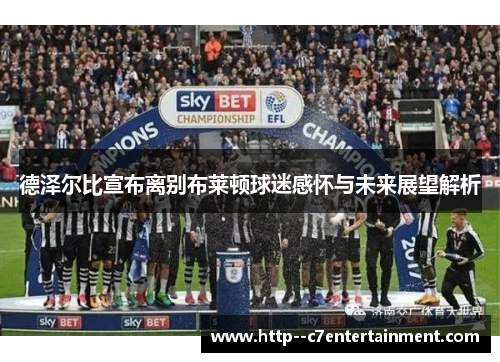 德泽尔比宣布离别布莱顿球迷感怀与未来展望解析