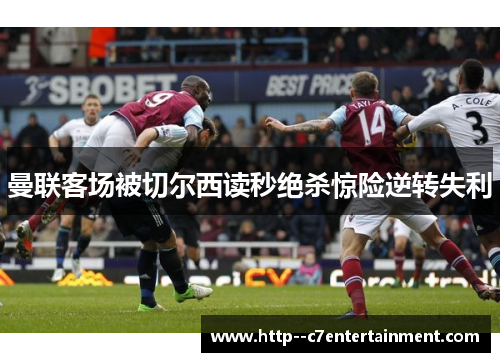 曼联客场被切尔西读秒绝杀惊险逆转失利