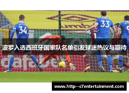 波罗入选西班牙国家队名单引发球迷热议与期待